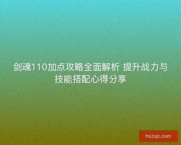剑魂110加点攻略全面解析 提升战力与技能搭配心得分享
