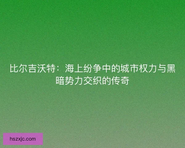 比尔吉沃特：海上纷争中的城市权力与黑暗势力交织的传奇