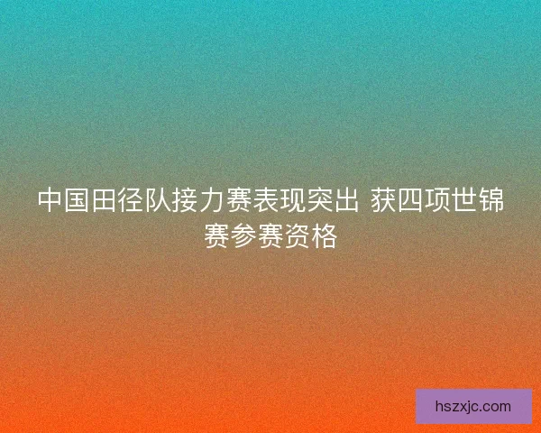 中国田径队接力赛表现突出 获四项世锦赛参赛资格