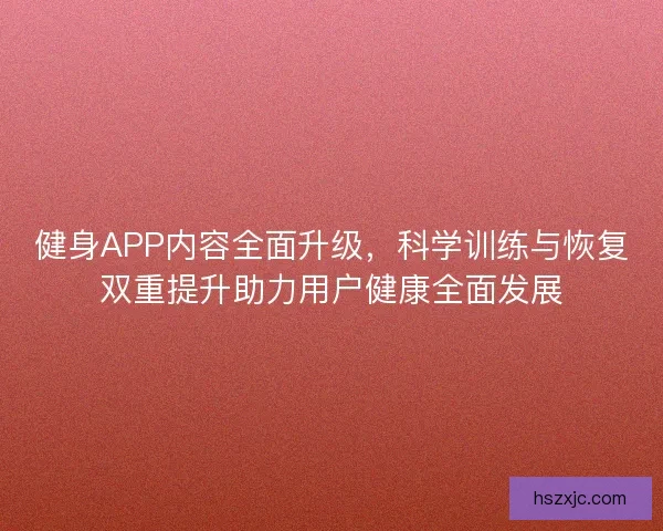 健身APP内容全面升级，科学训练与恢复双重提升助力用户健康全面发展