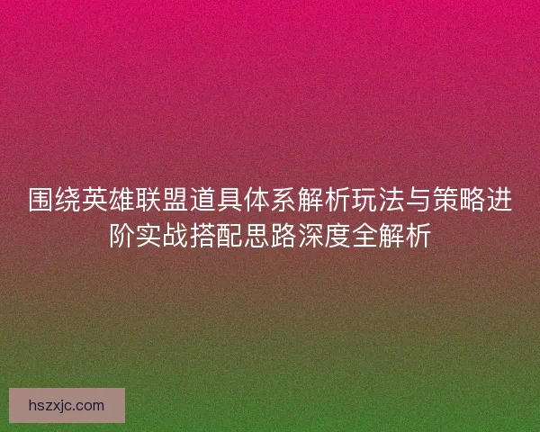 围绕英雄联盟道具体系解析玩法与策略进阶实战搭配思路深度全解析