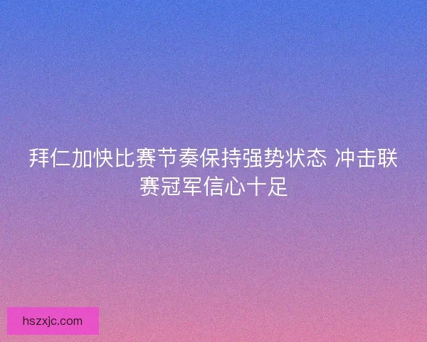 拜仁加快比赛节奏保持强势状态 冲击联赛冠军信心十足