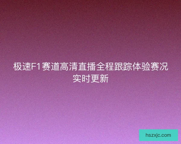 极速F1赛道高清直播全程跟踪体验赛况实时更新